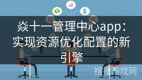 焱十一管理中心app：实现资源优化配置的新引擎