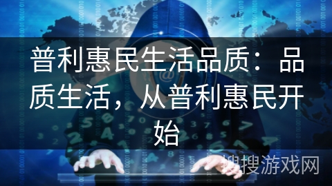 普利惠民生活品质：品质生活，从普利惠民开始