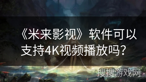 《米来影视》软件可以支持4K视频播放吗？