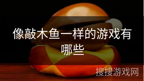 像敲木鱼一样的游戏有哪些 像敲木鱼一样的游戏有哪些