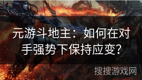 元游斗地主:如何在对手强势下保持应变? 元游斗地主:如何在对手强势下保持应变?