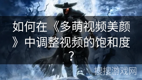 如何在《多萌视频美颜》中调整视频的饱和度？
