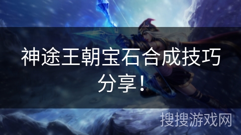 神途王朝宝石合成技巧分享！