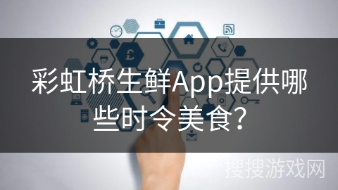 彩虹桥生鲜App提供哪些时令美食？