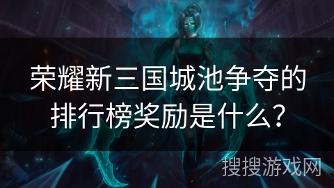 荣耀新三国城池争夺的排行榜奖励是什么？