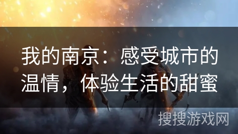 我的南京：感受城市的温情，体验生活的甜蜜