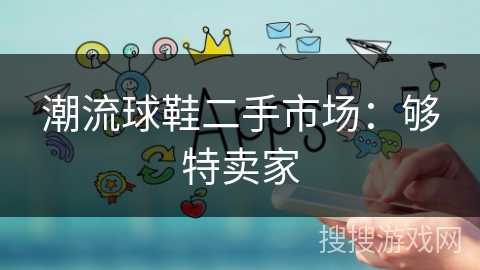 潮流球鞋二手市场：够特卖家