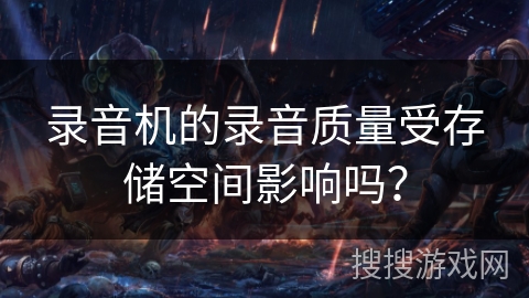 录音机的录音质量受存储空间影响吗？