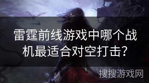 雷霆前线游戏中哪个战机最适合对空打击？