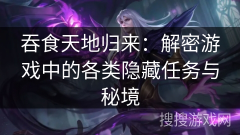 吞食天地归来：解密游戏中的各类隐藏任务与秘境