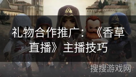 礼物合作推广：《香草直播》主播技巧