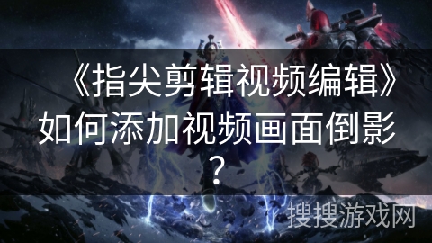 《指尖剪辑视频编辑》如何添加视频画面倒影？