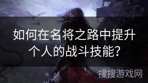 如何在名将之路中提升个人的战斗技能？
