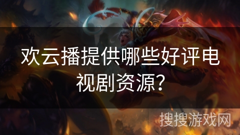 欢云播提供哪些好评电视剧资源？