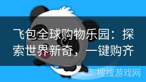飞包全球购物乐园：探索世界新奇，一键购齐