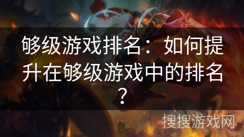 够级游戏排名：如何提升在够级游戏中的排名？