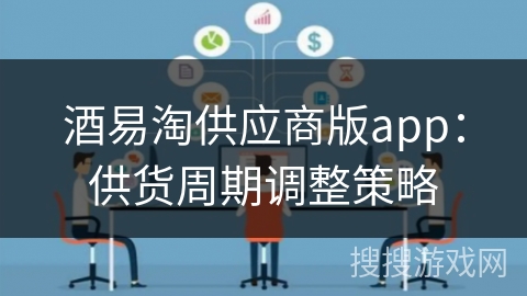 酒易淘供应商版app：供货周期调整策略