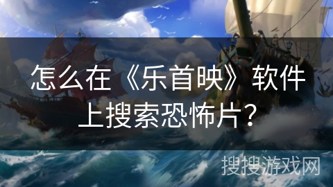 怎么在《乐首映》软件上搜索恐怖片？