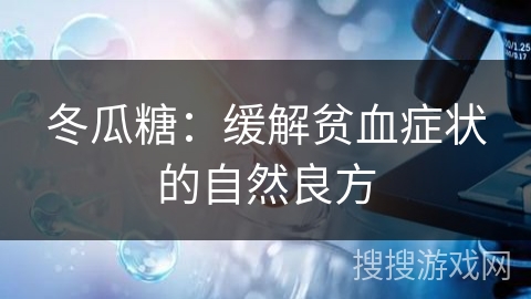 冬瓜糖：缓解贫血症状的自然良方