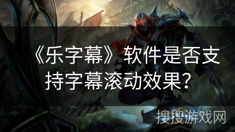 《乐字幕》软件是否支持字幕滚动效果？