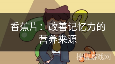 香蕉片：改善记忆力的营养来源