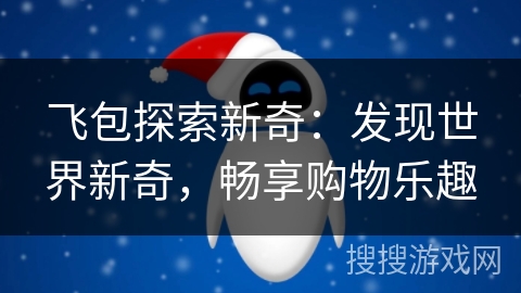 飞包探索新奇：发现世界新奇，畅享购物乐趣