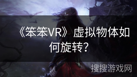 《笨笨VR》虚拟物体如何旋转？