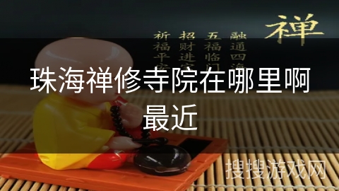 珠海禅修寺院在哪里啊最近 珠海禅修寺院在哪里啊最近