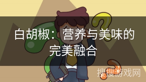 白胡椒：营养与美味的完美融合