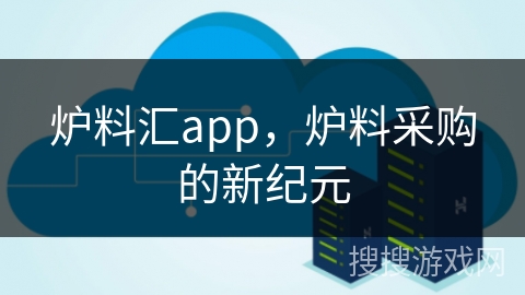 炉料汇app，炉料采购的新纪元