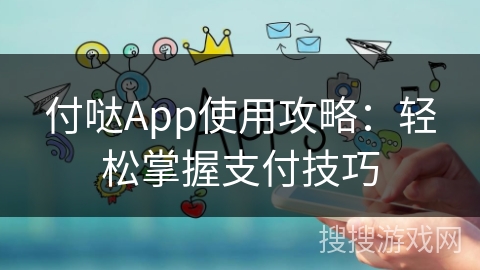 付哒App使用攻略：轻松掌握支付技巧