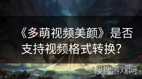 《多萌视频美颜》是否支持视频格式转换？