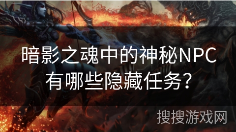 暗影之魂中的神秘NPC有哪些隐藏任务？