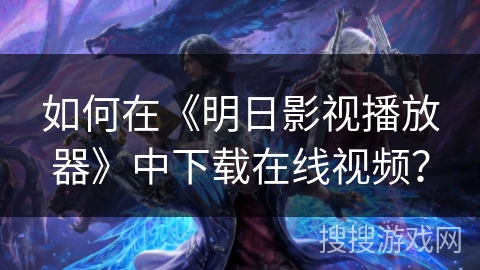如何在《明日影视播放器》中下载在线视频？