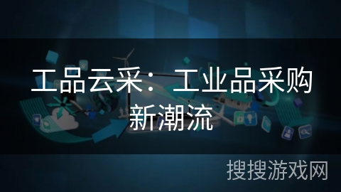 工品云采:工业品采购新潮流