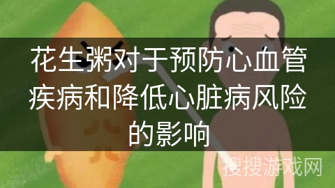 花生粥对于预防心血管疾病和降低心脏病风险的影响