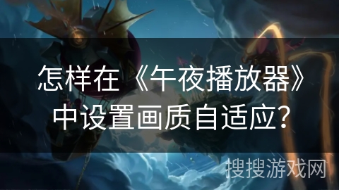 怎样在《午夜播放器》中设置画质自适应？