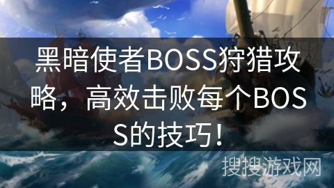 黑暗使者BOSS狩猎攻略，高效击败每个BOSS的技巧！