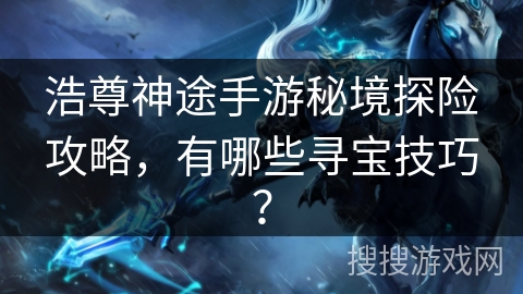 浩尊神途手游秘境探险攻略，有哪些寻宝技巧？