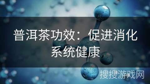 普洱茶功效:促进消化系统健康 普洱茶功效:促进消化系统健康