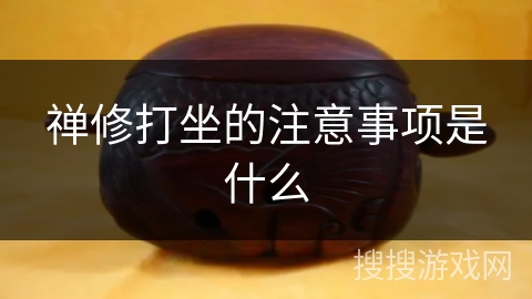 禅修打坐的注意事项是什么 禅修打坐的注意事项是什么