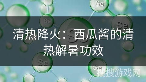 清热降火：西瓜酱的清热解暑功效