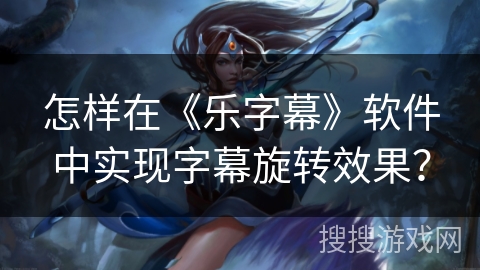 怎样在《乐字幕》软件中实现字幕旋转效果？