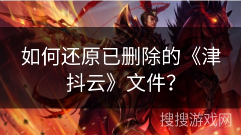 如何还原已删除的《津抖云》文件？