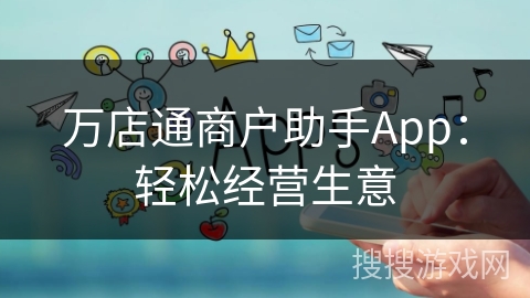 万店通商户助手App:轻松经营生意