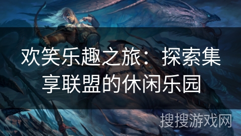 欢笑乐趣之旅：探索集享联盟的休闲乐园