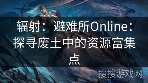 辐射:避难所Online:探寻废土中的资源富集点 辐射:避难所Online:探寻废土中的资源富集点