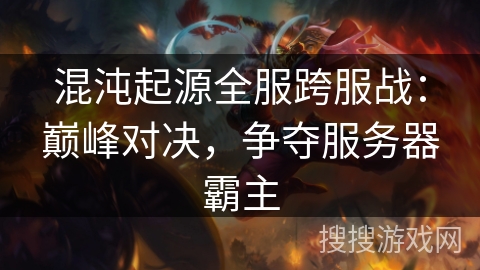 混沌起源全服跨服战：巅峰对决，争夺服务器霸主
