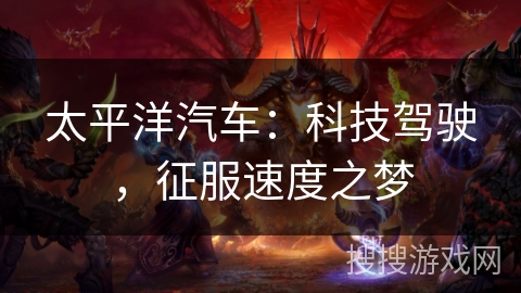 太平洋汽车:科技驾驶,征服速度之梦 太平洋汽车:科技驾驶,征服速度之梦