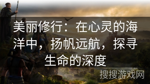 美丽修行:在心灵的海洋中,扬帆远航,探寻生命的深度 美丽修行:在心灵的海洋中,扬帆远航,探寻生命的深度